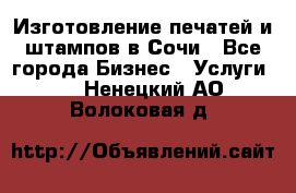 Изготовление печатей и штампов в Сочи - Все города Бизнес » Услуги   . Ненецкий АО,Волоковая д.